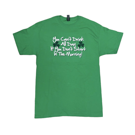 St. Patrick's Day T-Shirt "You Can't Drink All Day If You Don't Start In The Morning"