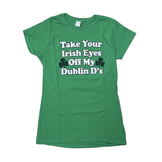 St. Patrick's Day Ladies T-Shirt "Take Your Irish Eyes Off My Dublin D's"